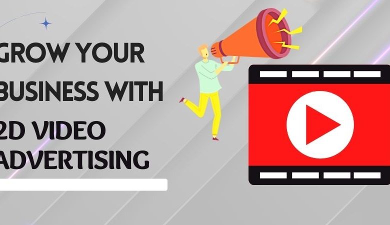 GROW YOUR BUSINESS USING 2D VIDEO ADVERTISING