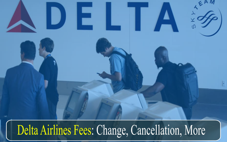 Photo of Delta Airlines Change, Cancellation, and Other Fees: All you need to know