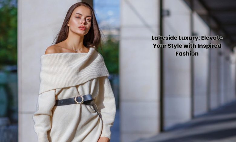 Lakeside Luxury is here to provide you with a dose of fashion inspiration that will elevate your style game to the next level.